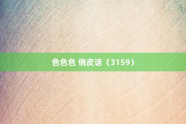 色色色 俏皮话（3159）