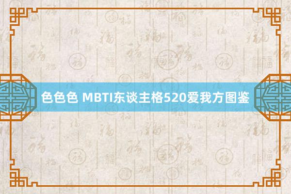色色色 MBTI东谈主格520爱我方图鉴
