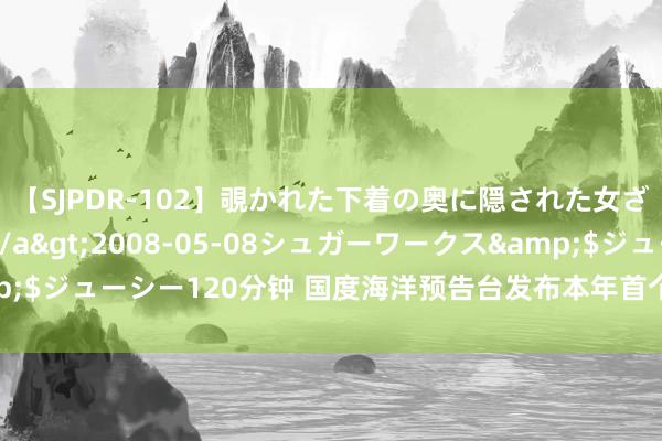【SJPDR-102】覗かれた下着の奥に隠された女ざかりのエロス</a>2008-05-08シュガーワークス&$ジューシー120分钟 国度海洋预告台发布本年首个海潮、风暴潮双红警报