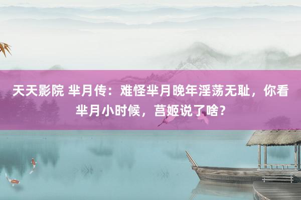 天天影院 芈月传：难怪芈月晚年淫荡无耻，你看芈月小时候，莒姬说了啥？
